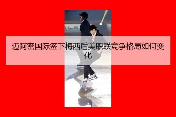迈阿密国际签下梅西后美职联竞争格局如何变化