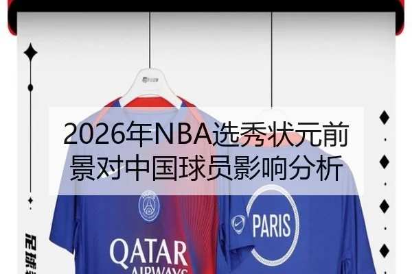 2026年NBA选秀状元前景对中国球员影响分析